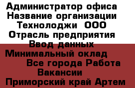 Администратор офиса › Название организации ­ Технолоджи, ООО › Отрасль предприятия ­ Ввод данных › Минимальный оклад ­ 19 000 - Все города Работа » Вакансии   . Приморский край,Артем г.